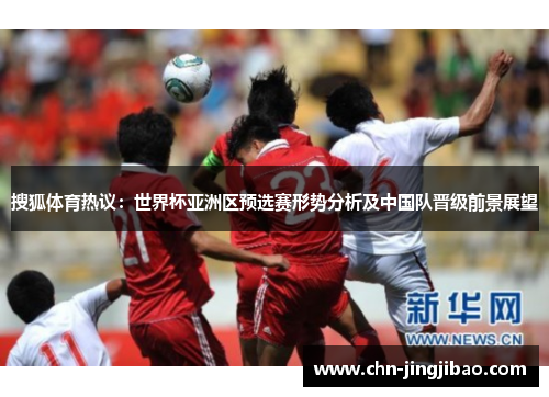 搜狐体育热议：世界杯亚洲区预选赛形势分析及中国队晋级前景展望