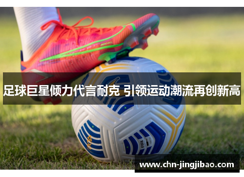 足球巨星倾力代言耐克 引领运动潮流再创新高
