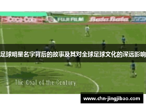 足球明星名字背后的故事及其对全球足球文化的深远影响