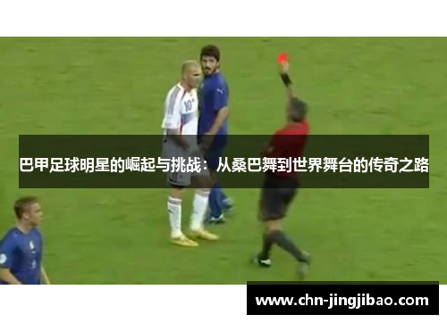 巴甲足球明星的崛起与挑战:从桑巴舞到世界舞台的传奇之路 巴甲足球明星的崛起与挑战:从桑巴舞到世界舞台的传奇之路