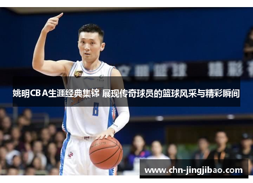 姚明CBA生涯经典集锦 展现传奇球员的篮球风采与精彩瞬间 姚明CBA生涯经典集锦 展现传奇球员的篮球风采与精彩瞬间