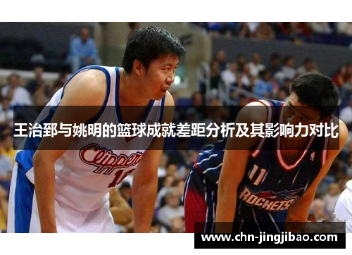 王治郅与姚明的篮球成就差距分析及其影响力对比