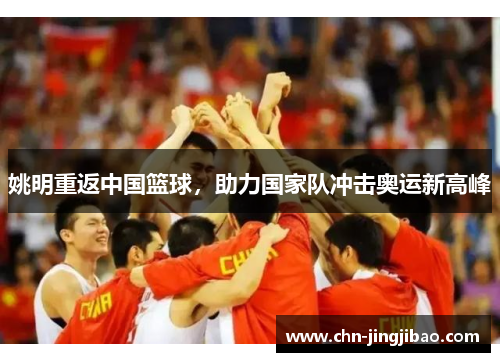 姚明重返中国篮球，助力国家队冲击奥运新高峰