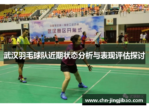 武汉羽毛球队近期状态分析与表现评估探讨