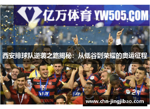 西安排球队逆袭之路揭秘：从低谷到荣耀的奥运征程