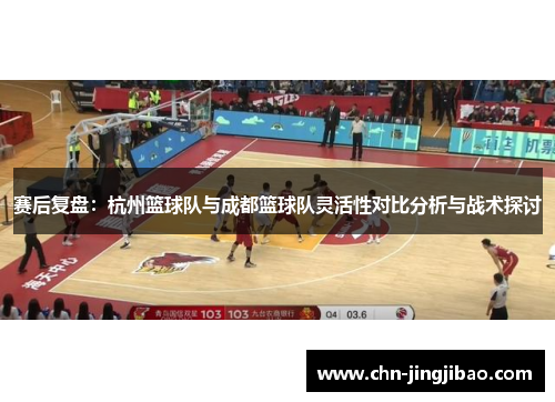 赛后复盘：杭州篮球队与成都篮球队灵活性对比分析与战术探讨