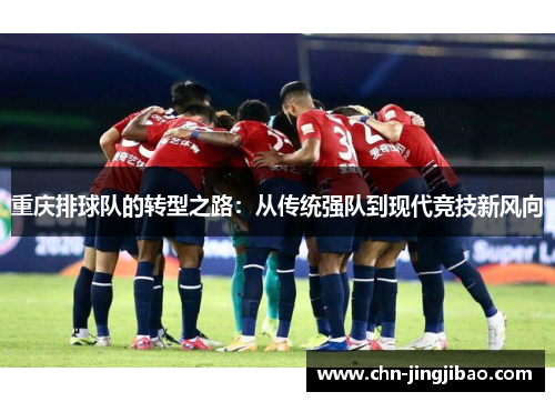 重庆排球队的转型之路：从传统强队到现代竞技新风向