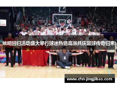 姚明回归活动盛大举行球迷热情高涨共庆篮球传奇归来