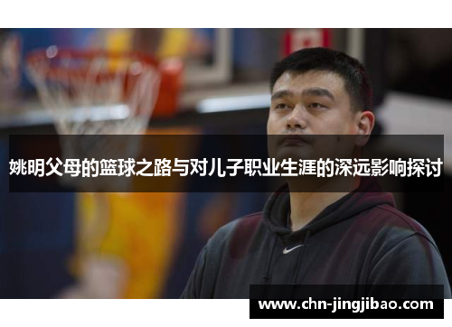 姚明父母的篮球之路与对儿子职业生涯的深远影响探讨