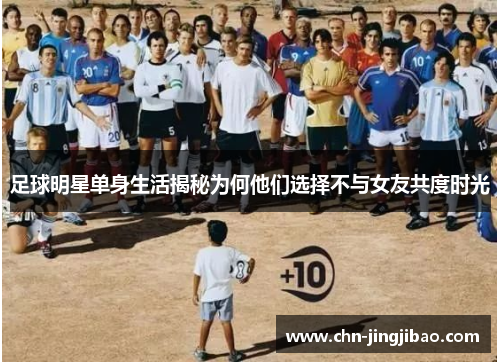 足球明星单身生活揭秘为何他们选择不与女友共度时光