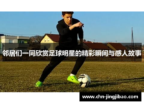 邻居们一同欣赏足球明星的精彩瞬间与感人故事