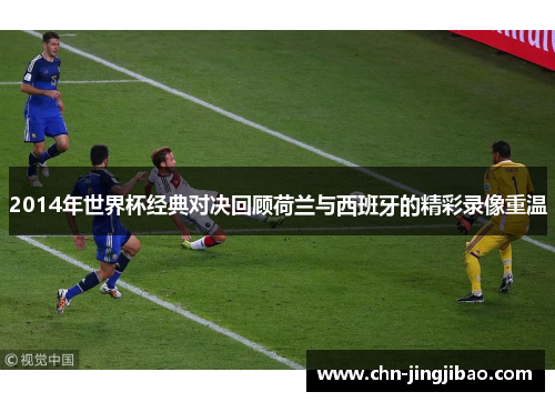 2014年世界杯经典对决回顾荷兰与西班牙的精彩录像重温