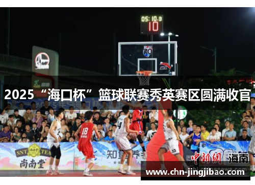2025“海口杯”篮球联赛秀英赛区圆满收官