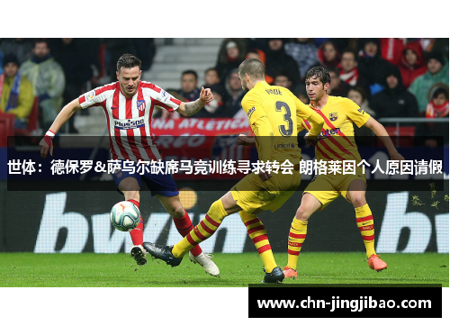 世体：德保罗&萨乌尔缺席马竞训练寻求转会 朗格莱因个人原因请假