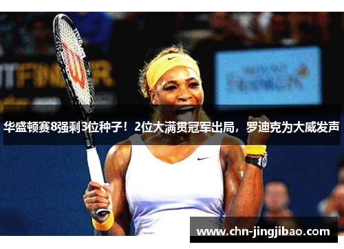 华盛顿赛8强剩3位种子！2位大满贯冠军出局，罗迪克为大威发声