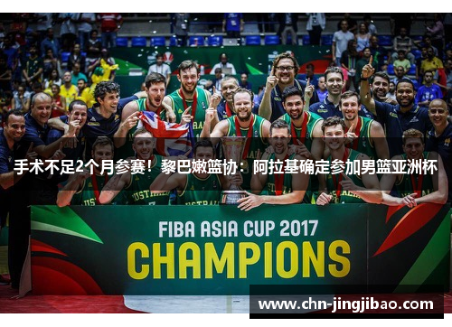 手术不足2个月参赛！黎巴嫩篮协：阿拉基确定参加男篮亚洲杯