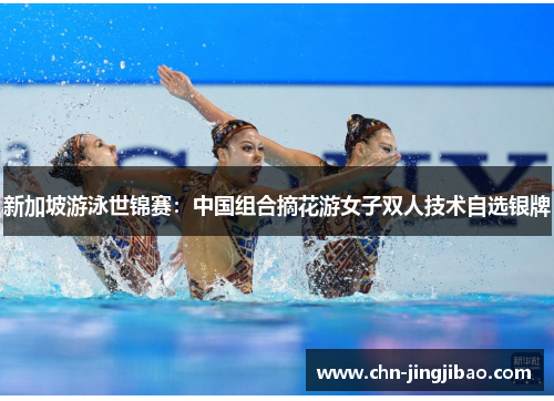 新加坡游泳世锦赛：中国组合摘花游女子双人技术自选银牌