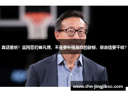 真话难听！篮网签约曾凡博，不是要补杨瀚森的缺憾，蔡崇信要干啥？