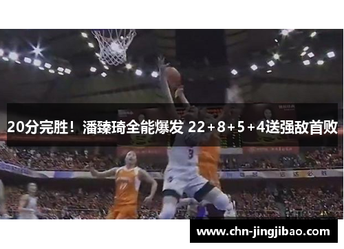 20分完胜!潘臻琦全能爆发 22+8+5+4送强敌首败 20分完胜!潘臻琦全能爆发 22+8+5+4送强敌首败
