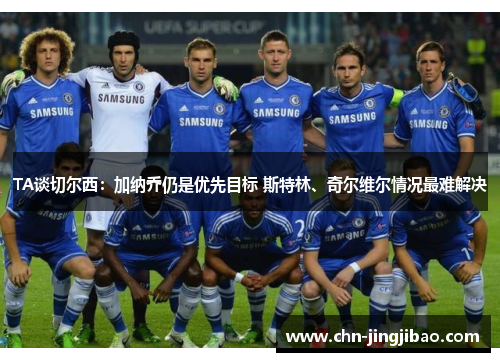 TA谈切尔西：加纳乔仍是优先目标 斯特林、奇尔维尔情况最难解决