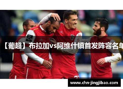 【葡超】布拉加vs阿维什镇首发阵容名单